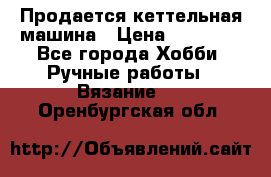 Продается кеттельная машина › Цена ­ 50 000 - Все города Хобби. Ручные работы » Вязание   . Оренбургская обл.